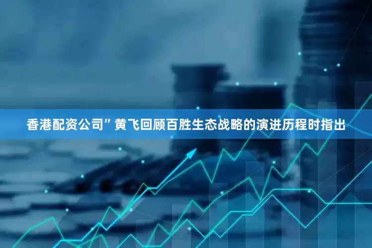 香港配资公司”黄飞回顾百胜生态战略的演进历程时指出