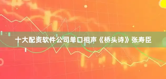 十大配资软件公司单口相声《桥头诗》张寿臣