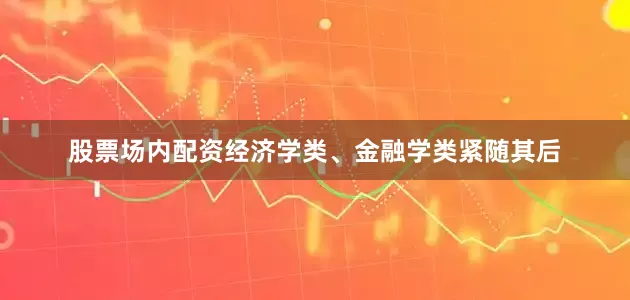 股票场内配资经济学类、金融学类紧随其后