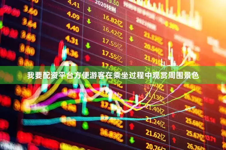 我要配资平台方便游客在乘坐过程中观赏周围景色