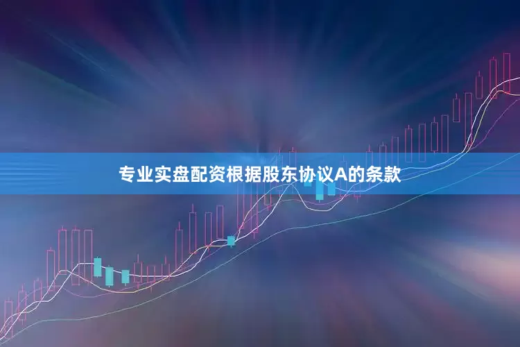 专业实盘配资根据股东协议A的条款