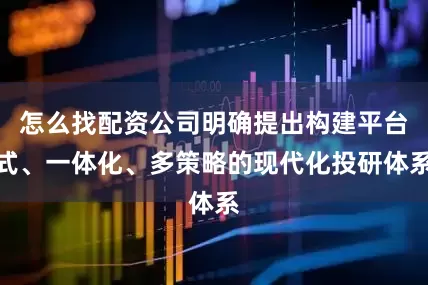 怎么找配资公司明确提出构建平台式、一体化、多策略的现代化投研体系
