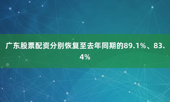 广东股票配资分别恢复至去年同期的89.1%、83.4%