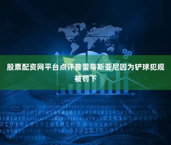 股票配资网平台点评普雷蒂斯亚尼因为铲球犯规被罚下