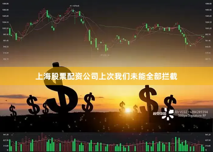 上海股票配资公司上次我们未能全部拦截