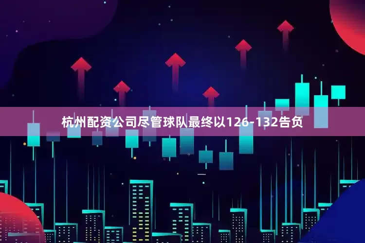 杭州配资公司尽管球队最终以126-132告负