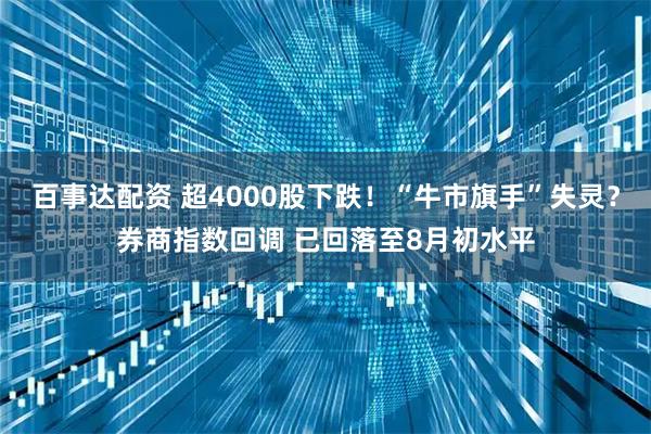 百事达配资 超4000股下跌！“牛市旗手”失灵？券商指数回调 已回落至8月初水平
