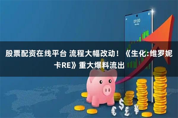 股票配资在线平台 流程大幅改动！《生化:维罗妮卡RE》重大爆料流出