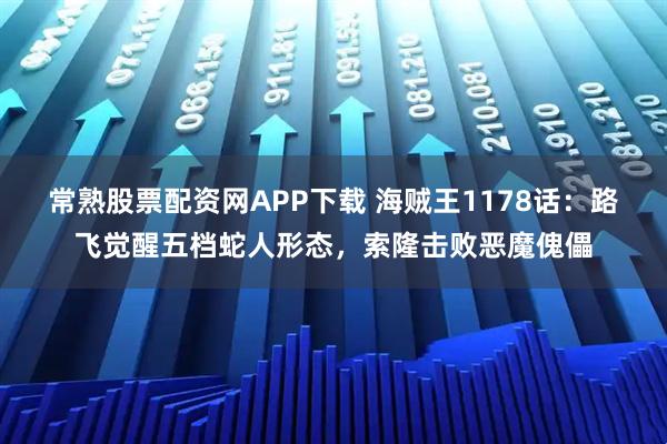 常熟股票配资网APP下载 海贼王1178话：路飞觉醒五档蛇人形态，索隆击败恶魔傀儡