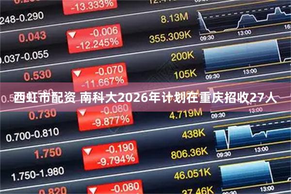 西虹市配资 南科大2026年计划在重庆招收27人