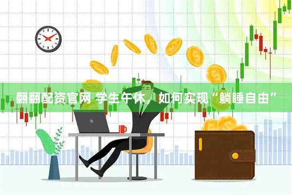 翻翻配资官网 学生午休，如何实现“躺睡自由”