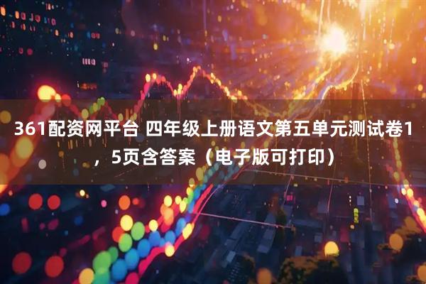 361配资网平台 四年级上册语文第五单元测试卷1，5页含答案（电子版可打印）