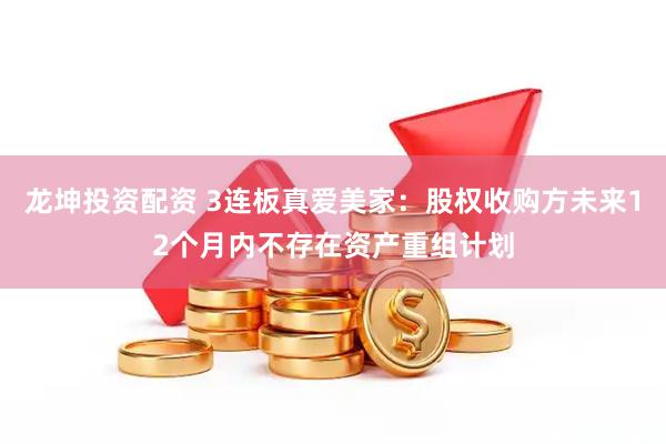 龙坤投资配资 3连板真爱美家：股权收购方未来12个月内不存在资产重组计划