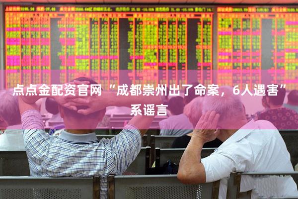点点金配资官网 “成都崇州出了命案，6人遇害”系谣言