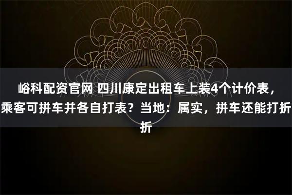 峪科配资官网 四川康定出租车上装4个计价表，乘客可拼车并各自打表？当地：属实，拼车还能打折