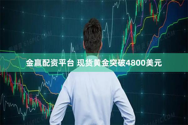金赢配资平台 现货黄金突破4800美元