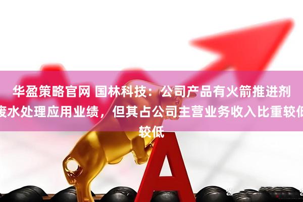 华盈策略官网 国林科技：公司产品有火箭推进剂废水处理应用业绩，但其占公司主营业务收入比重较低